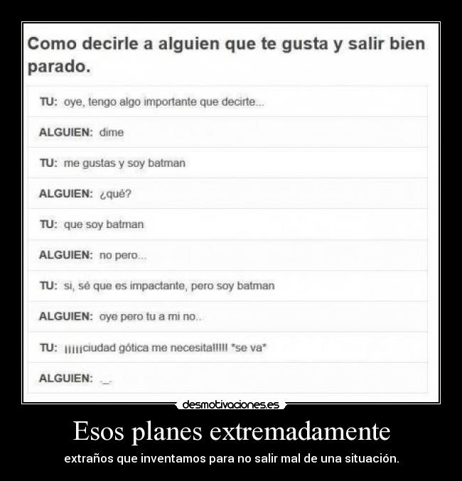 Esos planes extremadamente - extraños que inventamos para no salir mal de una situación.