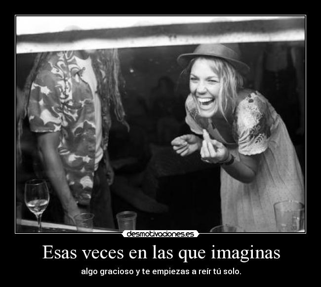 Esas veces en las que imaginas - algo gracioso y te empiezas a reír tú solo.
