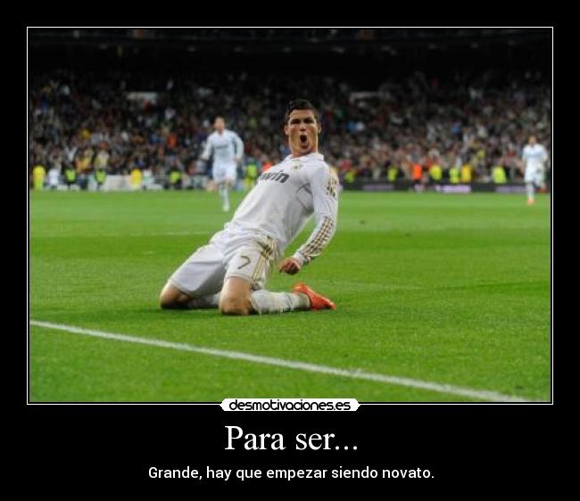 Para ser... - Grande, hay que empezar siendo novato.