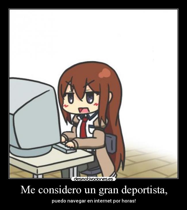 Me considero un gran deportista, - puedo navegar en internet por horas!