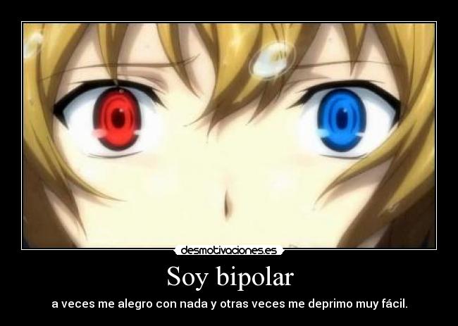 Soy bipolar - a veces me alegro con nada y otras veces me deprimo muy fácil.