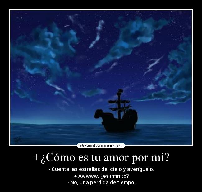 +¿Cómo es tu amor por mi? - - Cuenta las estrellas del cielo y averígualo.
+ Awwww, ¿es infinito?
- No, una pérdida de tiempo.