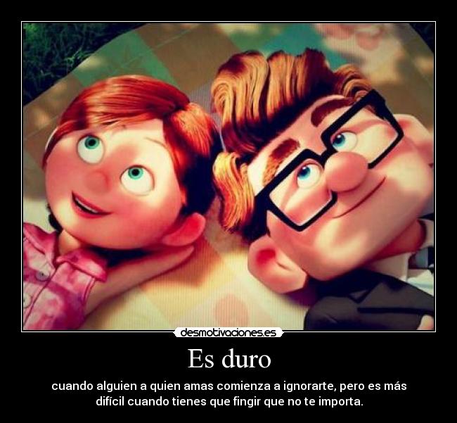 Es duro - cuando alguien a quien amas comienza a ignorarte, pero es más
difícil cuando tienes que fingir que no te importa.