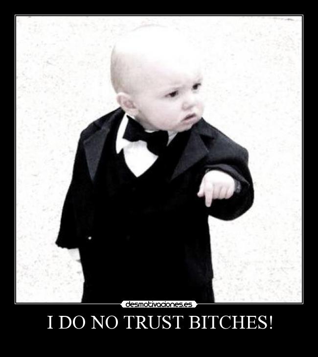 I DO NO TRUST BITCHES! -