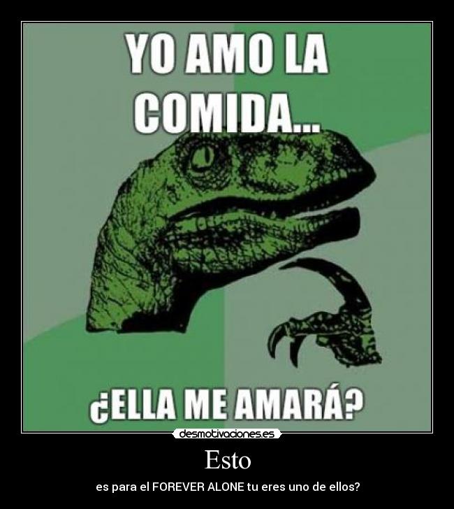 Esto - es para el FOREVER ALONE tu eres uno de ellos?