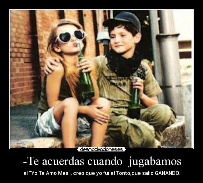 -Te acuerdas cuando jugabamos -