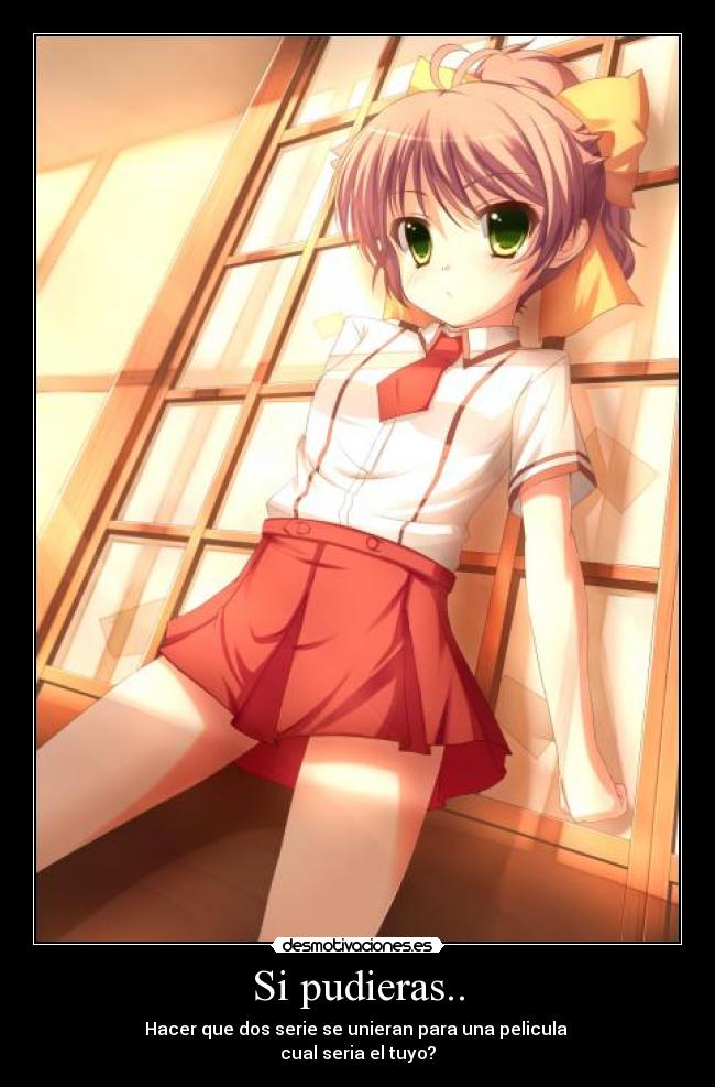 Si pudieras.. - Hacer que dos serie se unieran para una pelicula 
cual seria el tuyo?