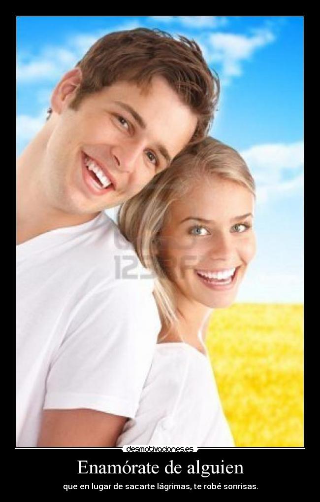 Enamórate de alguien - que en lugar de sacarte lágrimas, te robé sonrisas.