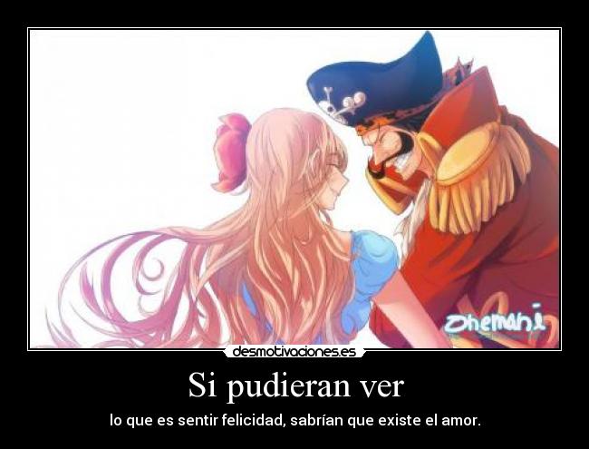 Si pudieran ver - lo que es sentir felicidad, sabrían que existe el amor.