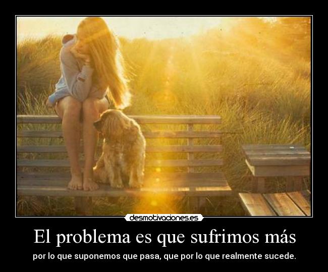 El problema es que sufrimos más -