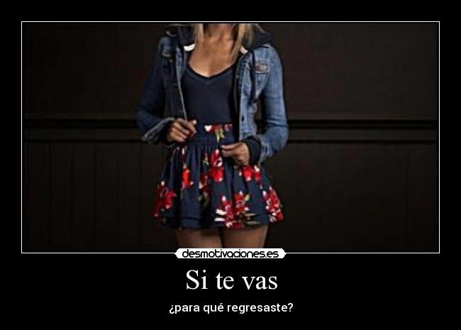 Si te vas - ¿para qué regresaste?