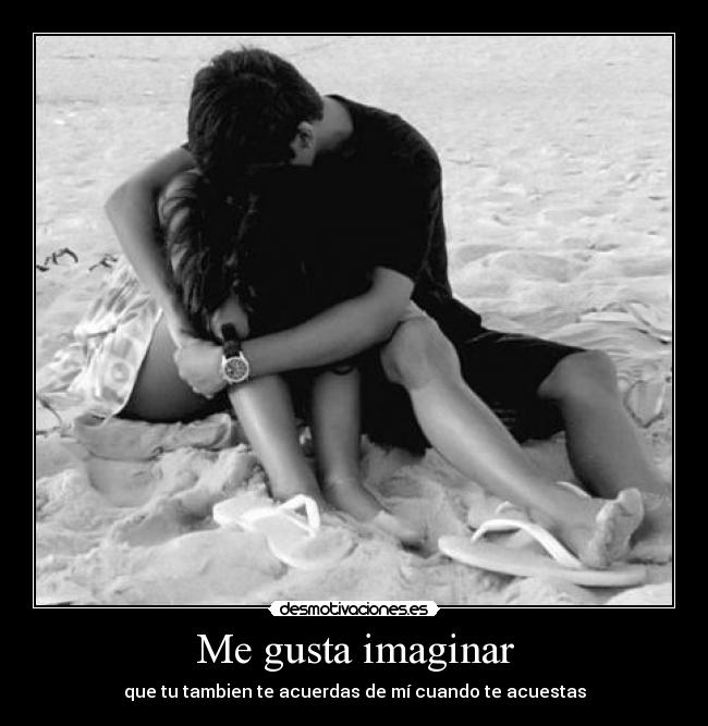 Me gusta imaginar - que tu tambien te acuerdas de mí cuando te acuestas