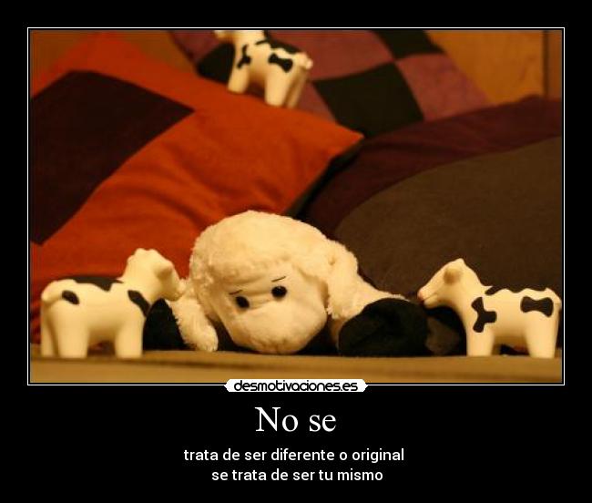 No se - trata de ser diferente o original
se trata de ser tu mismo