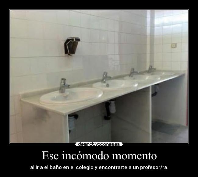 Ese incómodo momento - al ir a el baño en el colegio y encontrarte a un profesor/ra.
