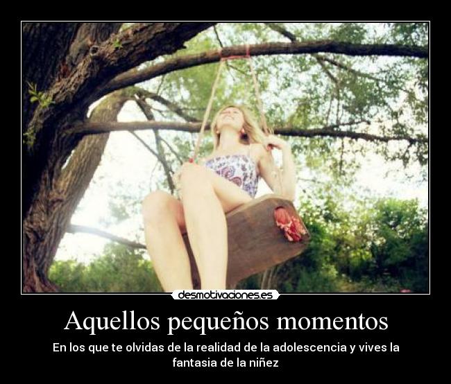 Aquellos pequeños momentos - En los que te olvidas de la realidad de la adolescencia y vives la fantasia de la niñez