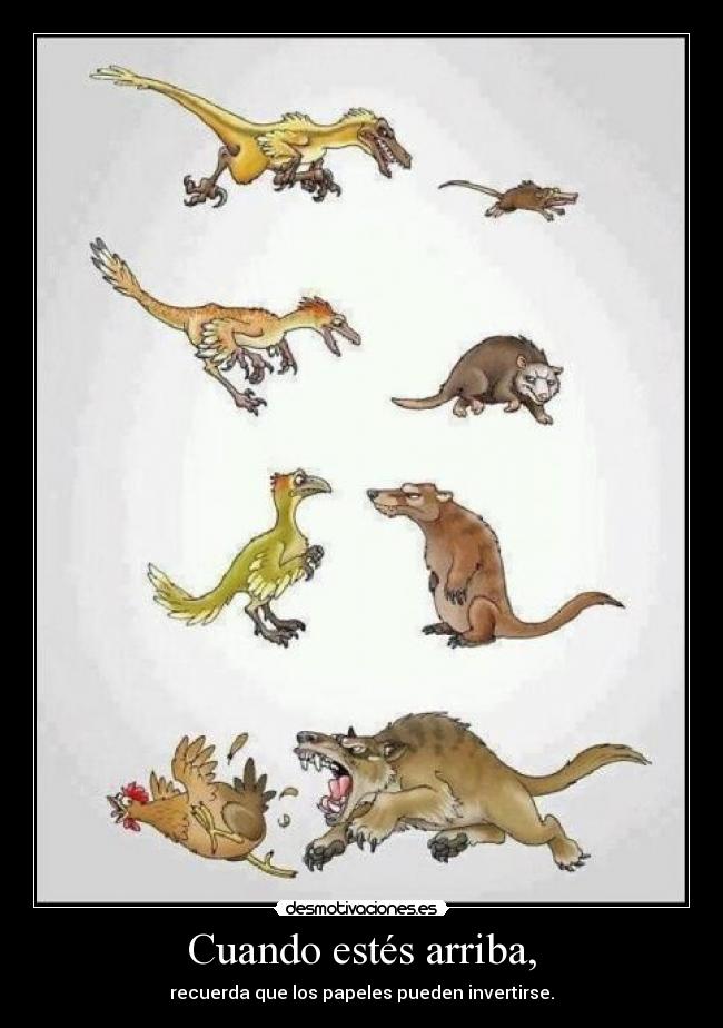 Cuando estés arriba, - recuerda que los papeles pueden invertirse.