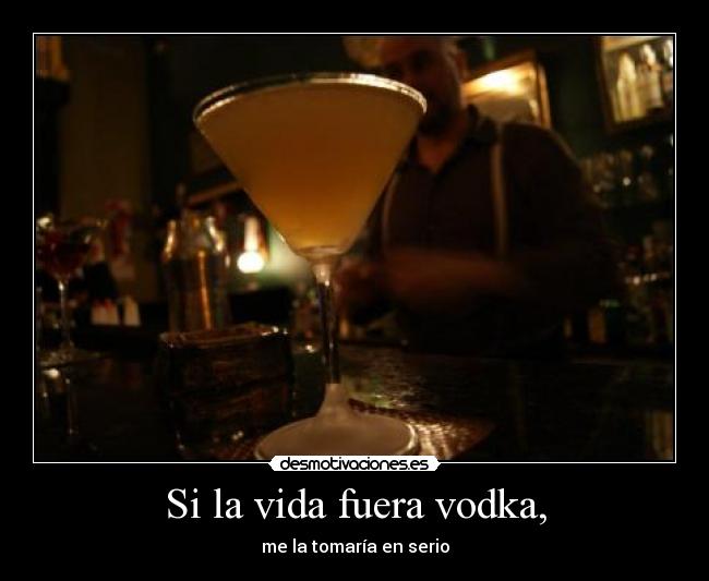 Si la vida fuera vodka, -