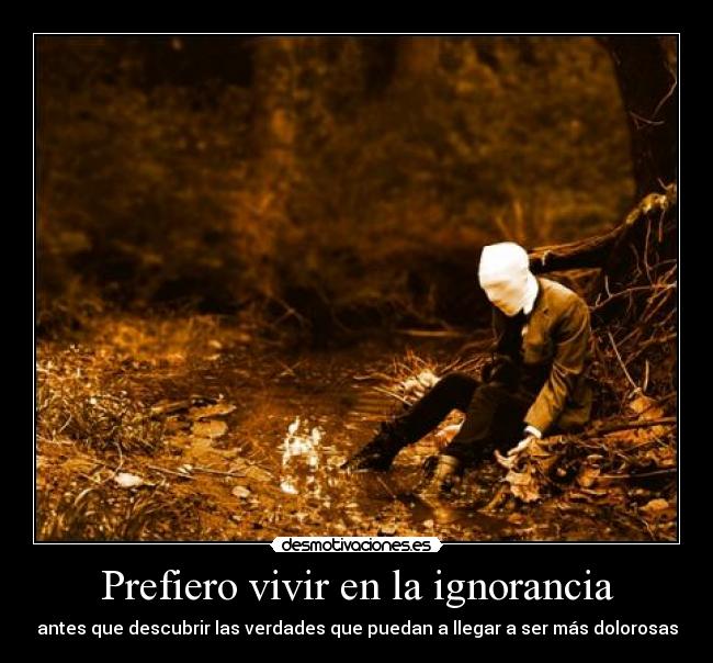 Prefiero vivir en la ignorancia -