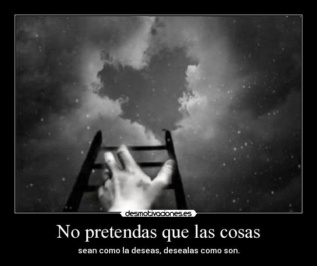 No pretendas que las cosas - sean como la deseas, desealas como son.
