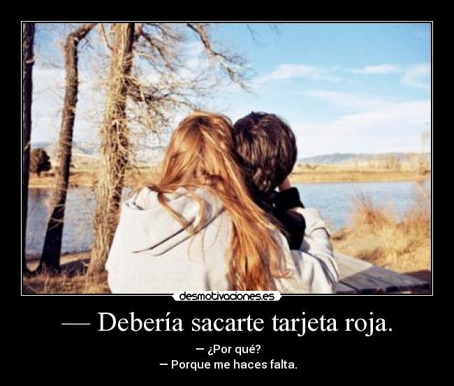 — Debería sacarte tarjeta roja. - — ¿Por qué?
— Porque me haces falta.