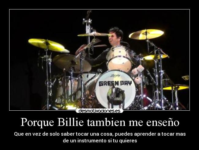 Porque Billie tambien me enseño - Que en vez de solo saber tocar una cosa, puedes aprender a tocar mas
de un instrumento si tu quieres