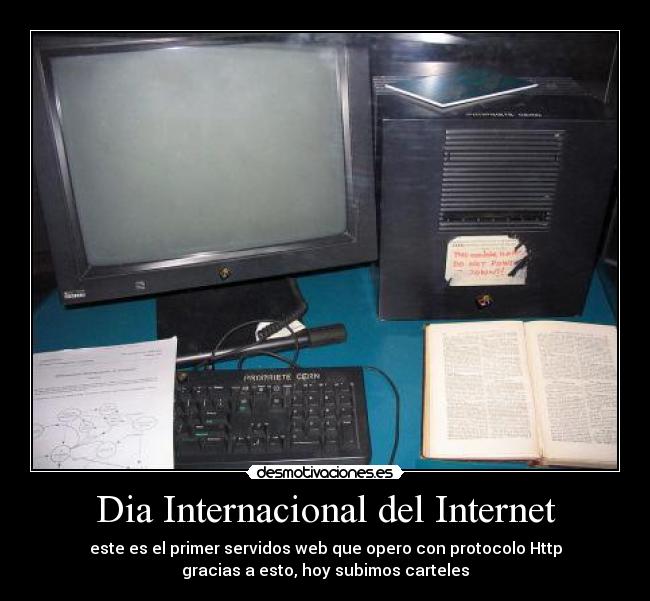 Dia Internacional del Internet - este es el primer servidos web que opero con protocolo Http
gracias a esto, hoy subimos carteles