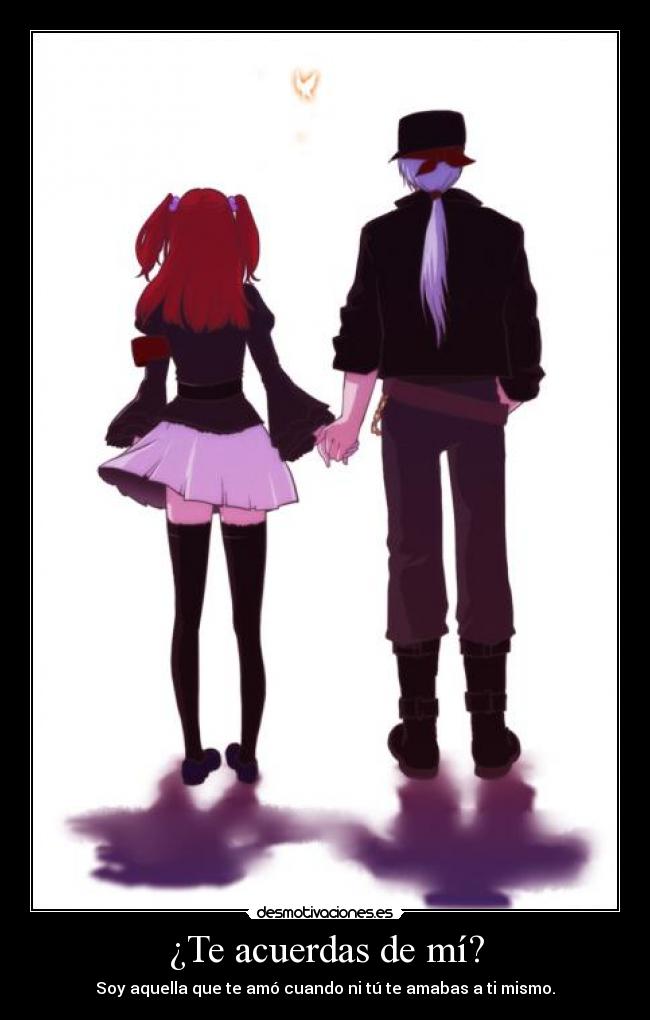 ¿Te acuerdas de mí? - Soy aquella que te amó cuando ni tú te amabas a ti mismo.