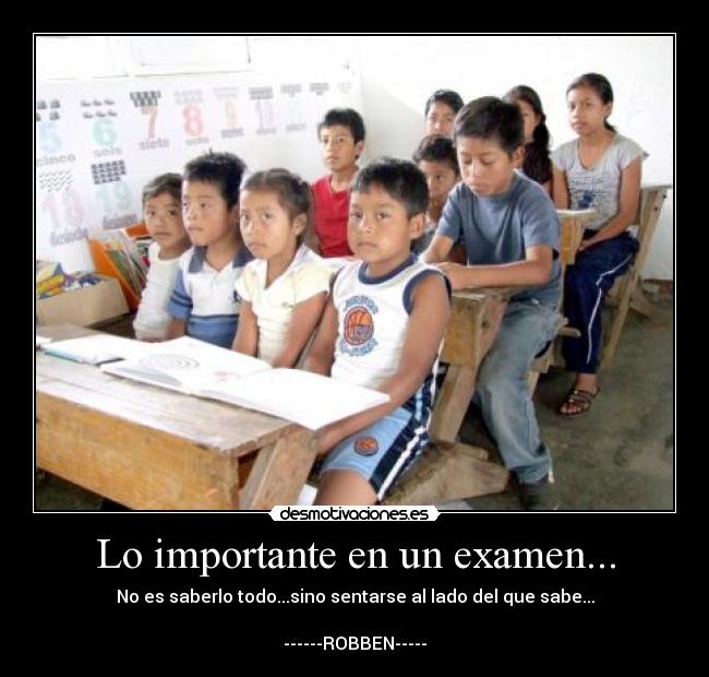 Lo importante en un examen... - No es saberlo todo...sino sentarse al lado del que sabe...

------ROBBEN-----