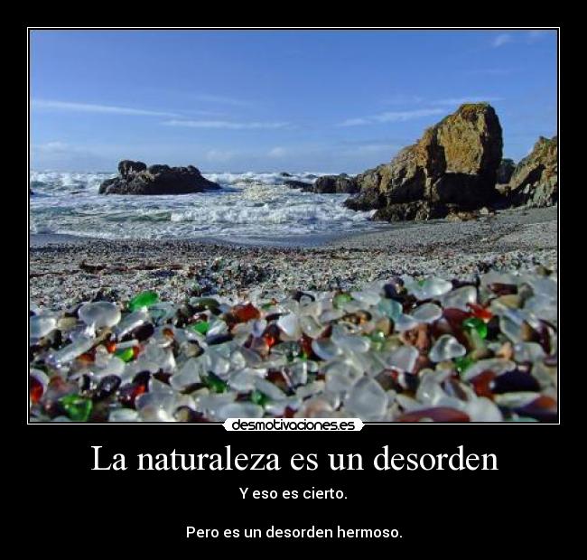 La naturaleza es un desorden - Y eso es cierto.

Pero es un desorden hermoso.