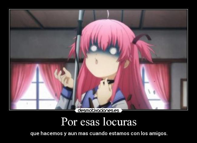 Por esas locuras - que hacemos y aun mas cuando estamos con los amigos.