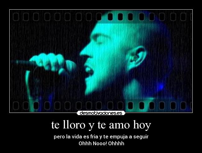 te lloro y te amo hoy - pero la vida es fria y te empuja a seguir
Ohhh Nooo! Ohhhh