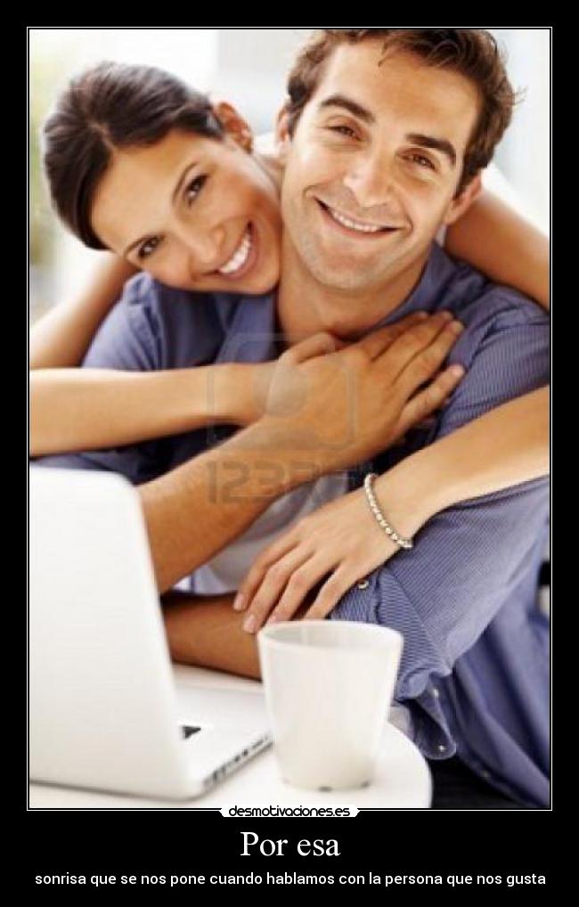 Por esa - sonrisa que se nos pone cuando hablamos con la persona que nos gusta
