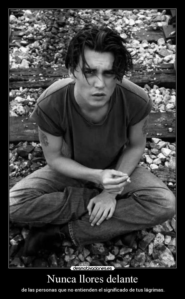 Nunca llores delante - de las personas que no entienden el significado de tus lágrimas.