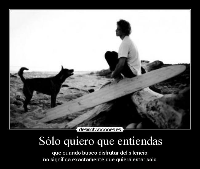 Sólo quiero que entiendas - que cuando busco disfrutar del silencio,
no significa exactamente que quiera estar solo.