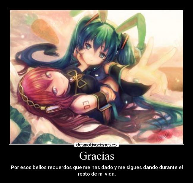 Gracias - Por esos bellos recuerdos que me has dado y me sigues dando durante el
resto de mi vida.