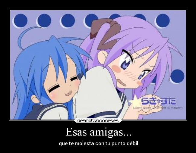 Esas amigas... - que te molesta con tu punto débil