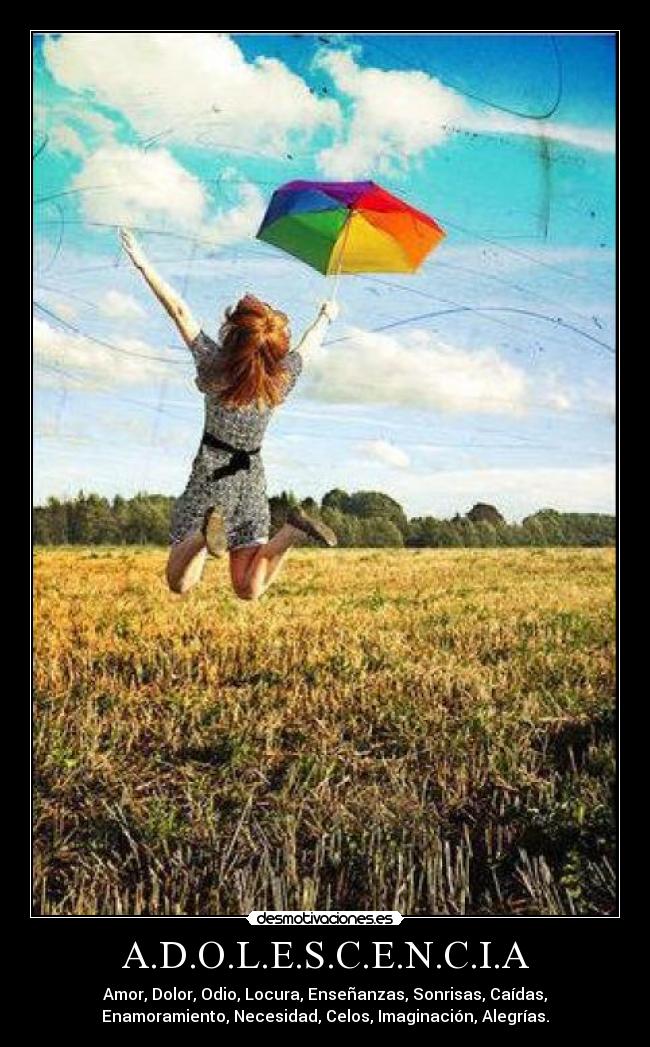 A.D.O.L.E.S.C.E.N.C.I.A - Amor, Dolor, Odio, Locura, Enseñanzas, Sonrisas, Caídas,
Enamoramiento, Necesidad, Celos, Imaginación, Alegrías.