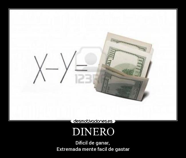 DINERO - Dificil de ganar, 
Extremada mente facil de gastar