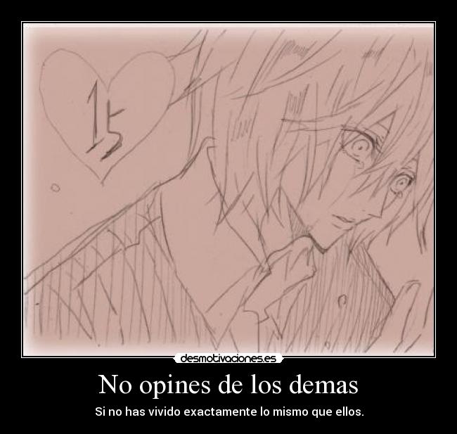 No opines de los demas - Si no has vivido exactamente lo mismo que ellos.