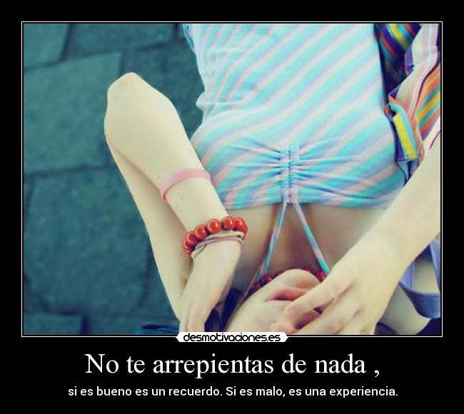 No te arrepientas de nada , -