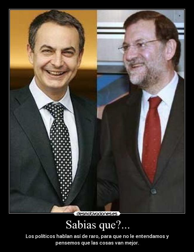 Sabias que?... - Los políticos hablan así de raro, para que no le entendamos y
pensemos que las cosas van mejor.