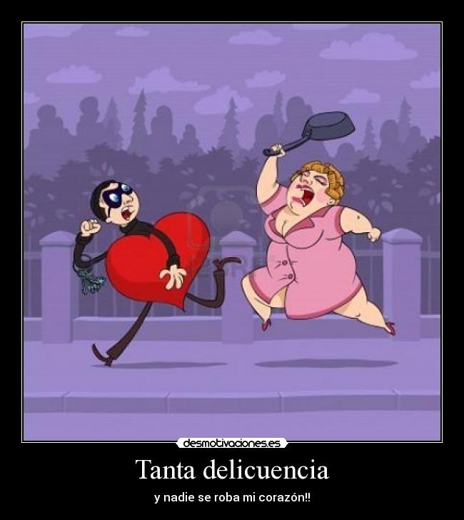 Tanta delicuencia - y nadie se roba mi corazón!!