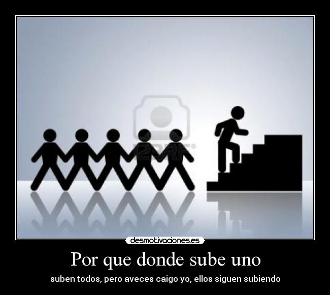 Por que donde sube uno - suben todos, pero aveces caigo yo, ellos siguen subiendo