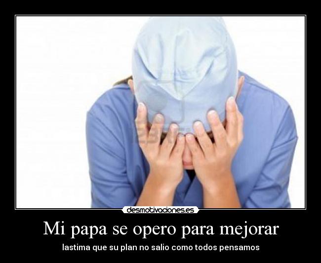 Mi papa se opero para mejorar - lastima que su plan no salio como todos pensamos