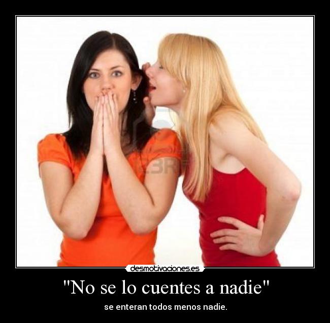 No se lo cuentes a nadie - se enteran todos menos nadie.