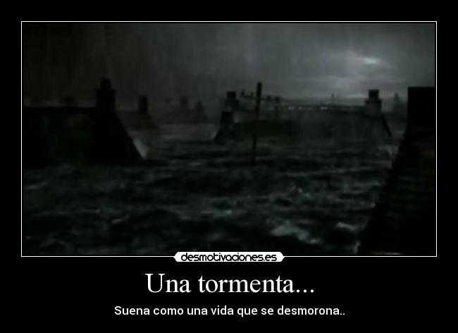 Una tormenta... - Suena como una vida que se desmorona..
