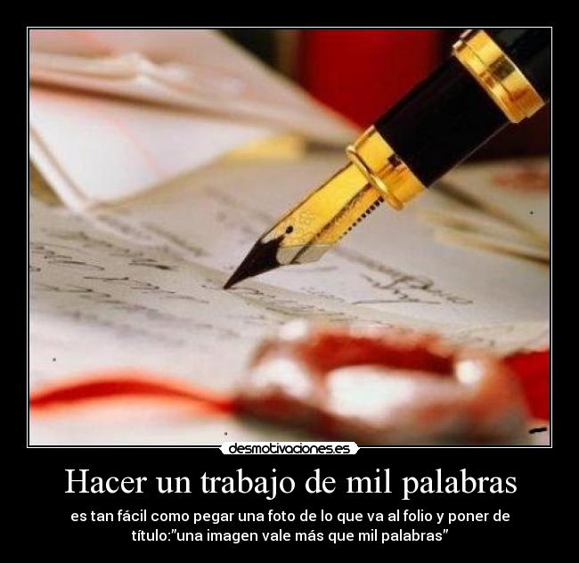Hacer un trabajo de mil palabras - es tan fácil como pegar una foto de lo que va al folio y poner de
título:”una imagen vale más que mil palabras”