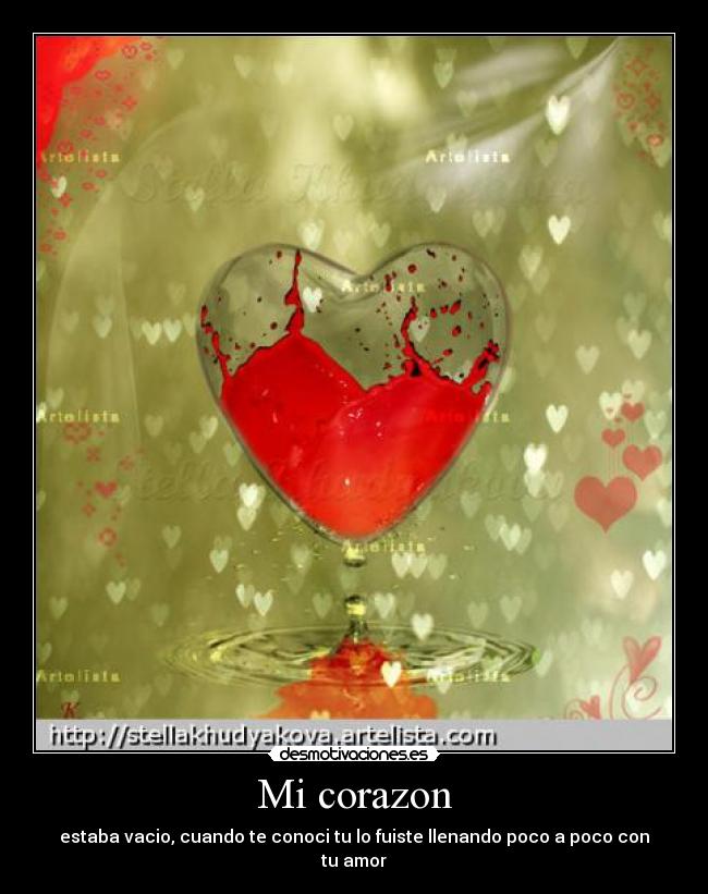 Mi corazon - estaba vacio, cuando te conoci tu lo fuiste llenando poco a poco con tu amor