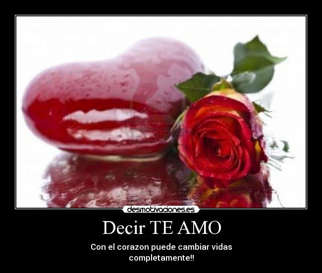 Decir TE AMO - Con el corazon puede cambiar vidas
completamente!!
