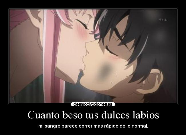 Cuanto beso tus dulces labios - mi sangre parece correr mas rápido de lo normal.